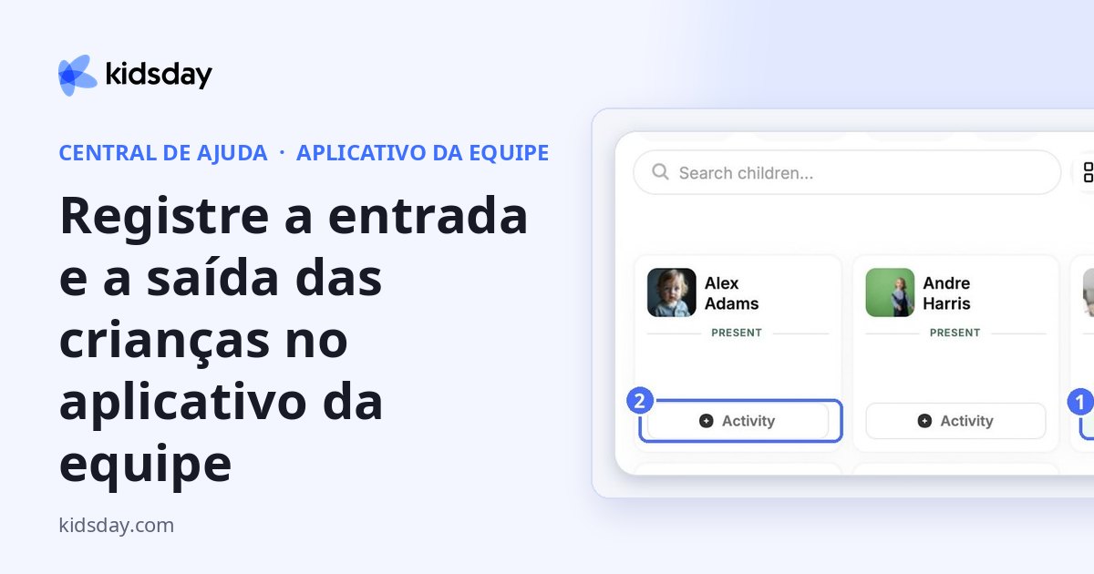Registre a entrada e a saída das crianças no aplicativo da equipe